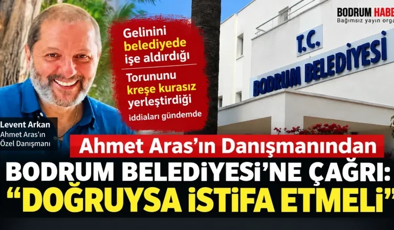 Ahmet Aras’ın Danışmanından Bodrum Belediyesi’ne Çağrı: “Doğruysa İstifa Etmeli”