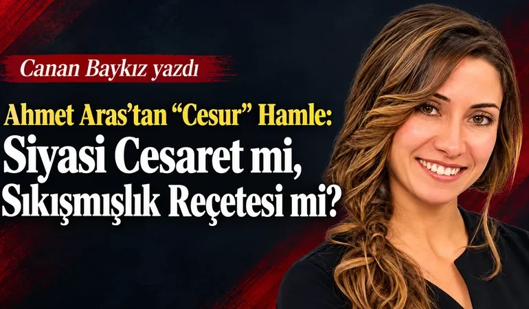 Ahmet Aras’tan “Cesur” Hamle: Siyasi Cesaret mi, Sıkışmışlık Reçetesi mi?