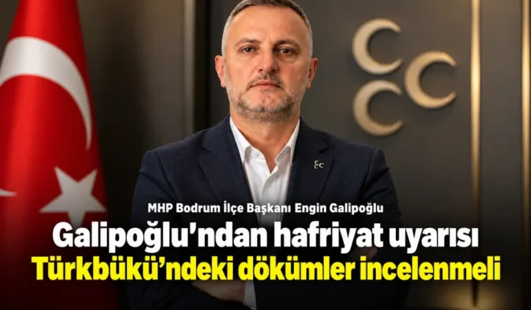 Galipoğlu’ndan hafriyat uyarısı: “Türkbükü’ndeki dökümler incelenmeli”
